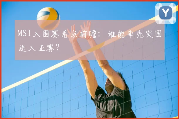 MSI入围赛看点前瞻:谁能率先突围进入正赛?