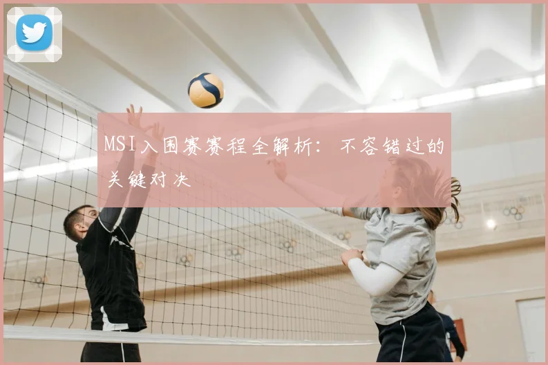 MSI入围赛赛程全解析:不容错过的关键对决