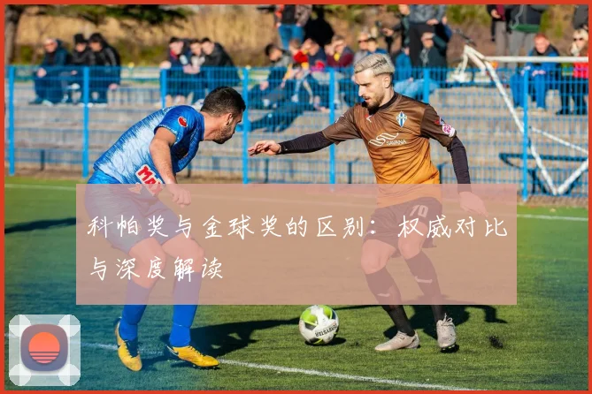科帕奖与金球奖的区别：权威对比与深度解读