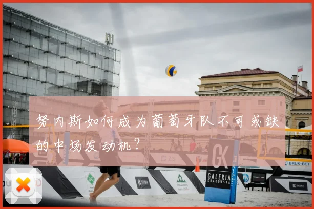 努内斯如何成为葡萄牙队不可或缺的中场发动机？