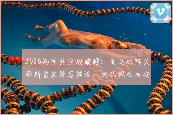2026西甲焦点战前瞻：皇马对阵贝蒂斯首发阵容解读，姆巴佩对决安东尼成最大看点，修斯阿诺德先发引关注