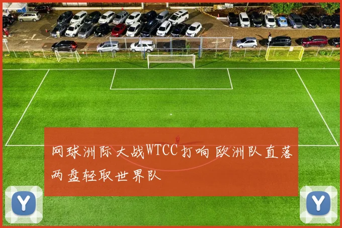 网球洲际大战WTCC打响 欧洲队直落两盘轻取世界队