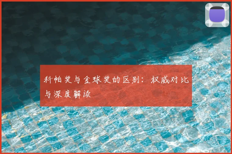 科帕奖与金球奖的区别：权威对比与深度解读