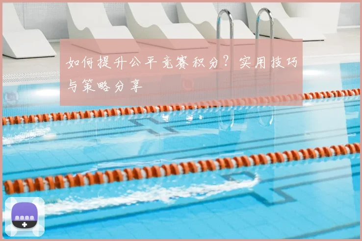 如何提升公平竞赛积分？实用技巧与策略分享