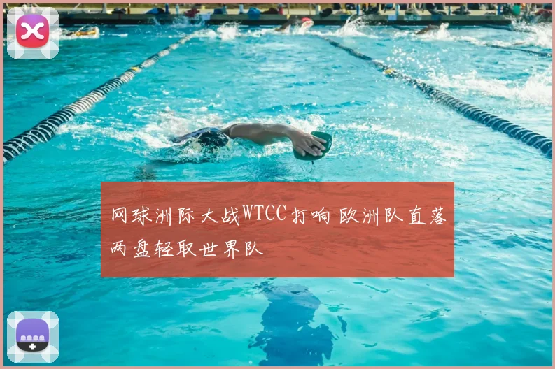 网球洲际大战WTCC打响 欧洲队直落两盘轻取世界队