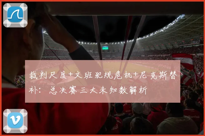 裁判尺度+文班犯规危机+尼克斯替补：总决赛三大未知数解析
