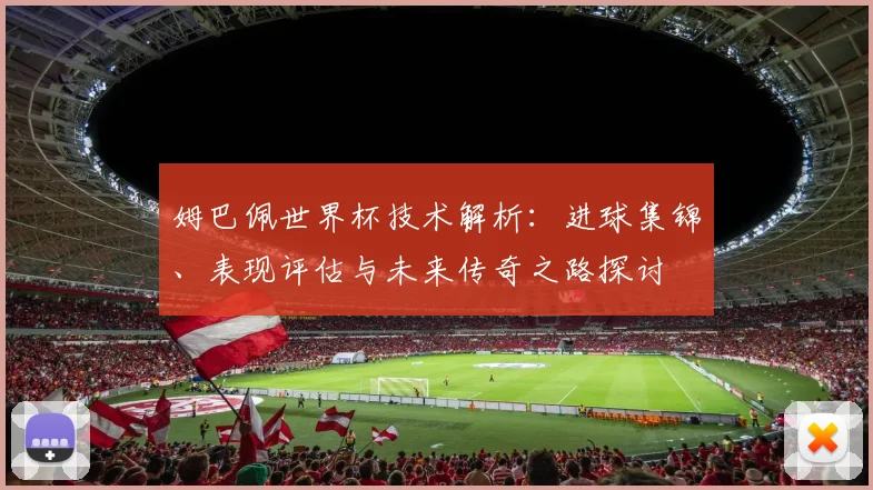 姆巴佩世界杯技术解析:进球集锦、表现评估与未来传奇之路探讨