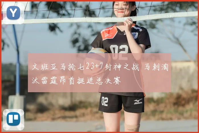 文班亚马抢七23+7封神之战 马刺淘汰雷霆昂首挺进总决赛