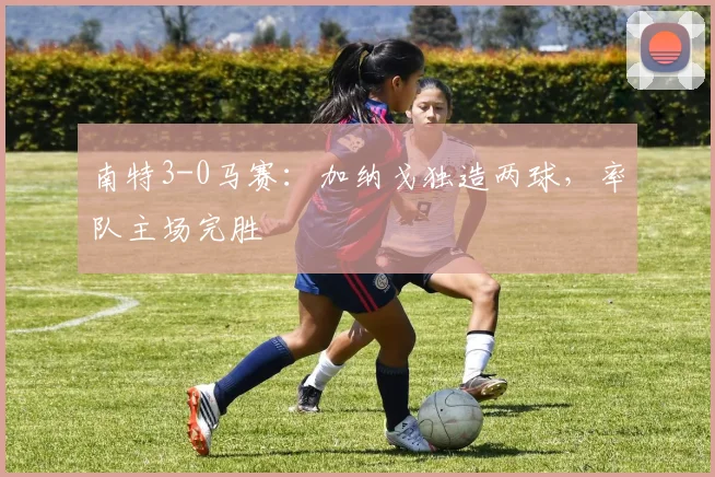 南特3-0马赛：加纳戈独造两球，率队主场完胜