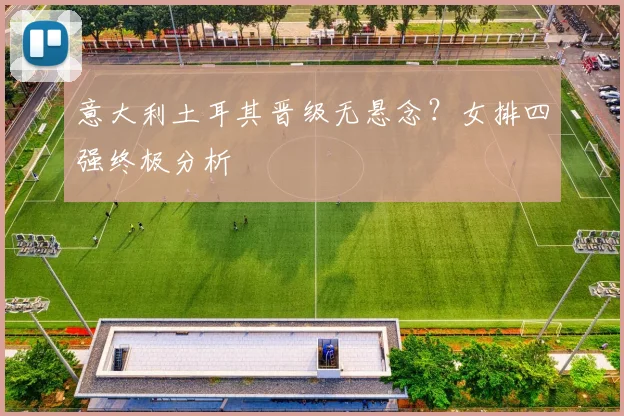 意大利土耳其晋级无悬念?女排四强终极分析