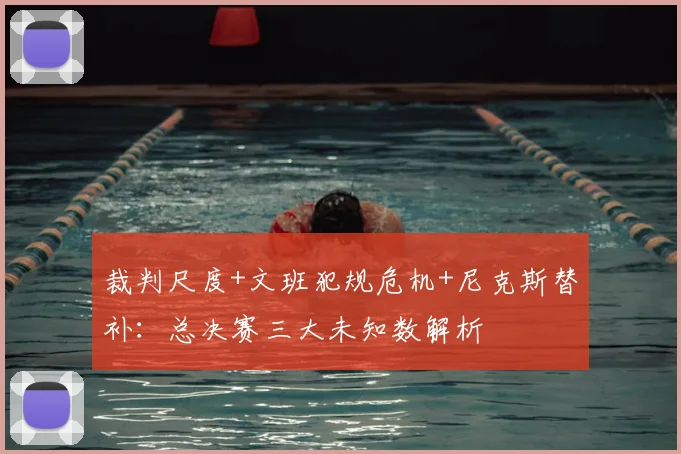 裁判尺度+文班犯规危机+尼克斯替补：总决赛三大未知数解析