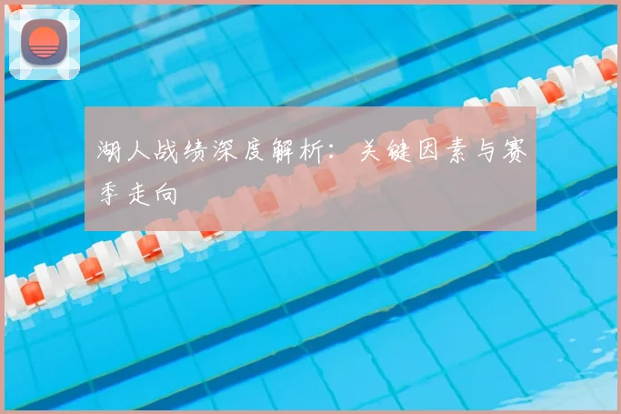 湖人战绩深度解析：关键因素与赛季走向