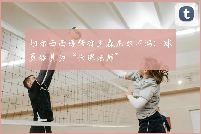 切尔西西语帮对罗森尼尔不满：球员称其为“代课老师”