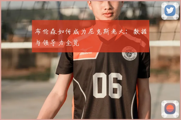 布伦森如何成为尼克斯老大：数据与领导力全览