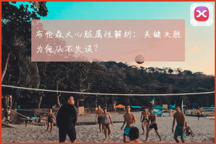 布伦森大心脏属性解析：关键决胜为何从不失误？